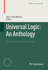 Title: Universal Logic: An Anthology: From Paul Hertz to Dov Gabbay / Edition 1, Author: Jean-Yves Bïziau
