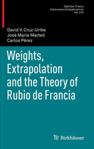 Title: Weights, Extrapolation and the Theory of Rubio de Francia / Edition 1, Author: David V. Cruz-Uribe