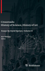 Title: Crossroads: History of Science, History of Art: Essays by David Speiser, vol. II / Edition 1, Author: Kim Williams
