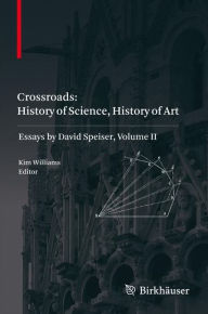 Title: Crossroads: History of Science, History of Art: Essays by David Speiser, vol. II, Author: Kim Williams