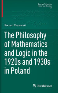 Title: The Philosophy of Mathematics and Logic in the 1920s and 1930s in Poland, Author: Roman Murawski
