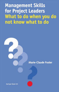 Title: Management Skills for Project Leaders: What to do when you do not know what to do, Author: Marie-Claude Foster
