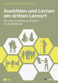Title: Ausbilden und Lernen am dritten Lernort (E-Book): Situationsorientierte Didaktik für Ausbildende, Author: Thomas Meier