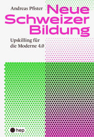 Title: Neue Schweizer Bildung (E-Book): Upskilling für die Moderne 4.0, Author: Andreas Pfister