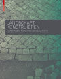 Landschaft konstruieren: Materialien, Techniken, Bauelemente