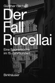 Title: Der Fall Rucellai: Eine Spurensuche im 15. Jahrhundert, Author: G nther Fischer