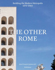 Title: The Other Rome: Building the Modern Metropolis 1870-1960, Author: Jean-François Lejeune