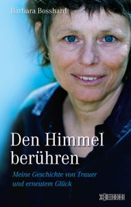 Title: Den Himmel berühren: Meine Geschichte von Trauer und erneutem Glück, Author: Barbara Bosshard