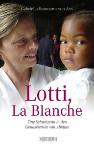 Title: Lotti, La Blanche: Eine Schweizerin in den Elendsvierteln von Abidjan, Author: Gabriella Baumann-von Arx