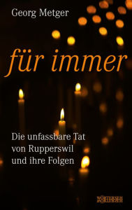 Title: Für immer: Die unfassbare Tat von Rupperswil und ihre Folgen, Author: Georg Metger