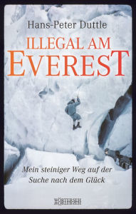 Title: Illegal am Everest: Mein steiniger Weg auf der Suche nach dem Glück, Author: Hans-Peter Duttle