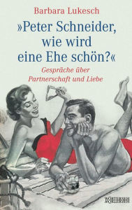 Title: Peter Schneider, wie wird eine Ehe schön?: Gespräche über Partnerschaft und Liebe, Author: Barbara Lukesch