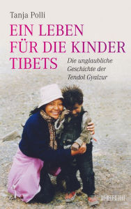 Title: Ein Leben für die Kinder Tibets: Die unglaubliche Geschichte der Tendol Gyalzur, Author: Tanja Polli