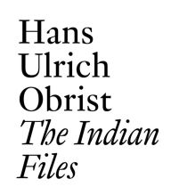 Title: The Indian Files: By Hans Ulrich Obrist., Author: Hans Ulrich Obrist