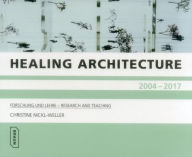 Title: Healing Architecture 2004-2017: Forschung und Lehre - Research and Teaching, Author: Christine Nickl-Weller