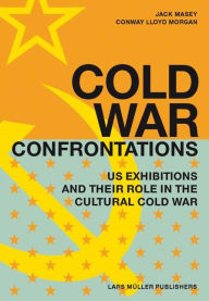 Title: Cold War Confrontations: US Exhibitions and their Role in the Cultural Cold War / Edition 1, Author: Conway Lloyd Morgan