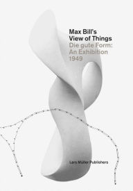 Title: Max Bill's View of Things: Die Gute Form: An Exhibition 1949, Author: Lars Müller