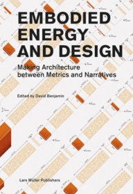 Title: Embodied Energy and Design: Making Architecture between Metrics and Narratives, Author: Integral Lars Muller