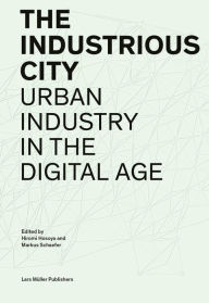 Title: The Industrious City: Urban Industry in the Digital Age, Author: Hiromi Hosoya