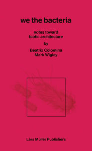 Title: We the Bacteria: Notes Toward Biotic Architecture, Author: Beatriz Colomnia