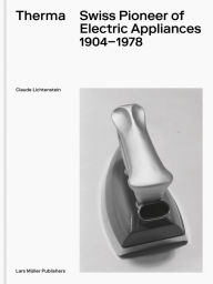 Title: Therma: Swiss Pioneer of Electric Appliances 1904-1978, Author: Claude Lichtenstein