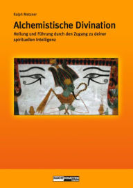 Title: Alchemistische Divination: Heilung und Führung durch den Zugang zur spirituellen Intelligenz, Author: Ralph Metzner