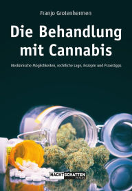Title: Die Behandlung mit Cannabis: Medizinische Möglichkeiten, Rechtliche Lage, Rezepte, Praxistipps, Author: Franjo Grothenhermen