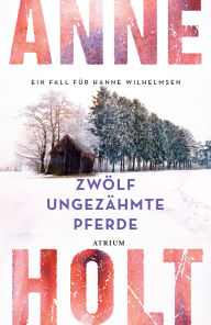 Title: Zwölf ungezähmte Pferde: Ein Fall für Hanne Wilhelmsen, Author: Anne Holt