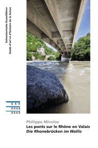 Title: Les ponts sur le Rhône en Valais Die Rhonebrücken im Wallis, Author: Philippe Mivelaz