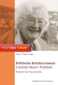 Title: Politische Brücken bauen: Liselotte Meyer-Fröhlich, Pionierin für Frauenrechte, Author: Peter C. Meyer