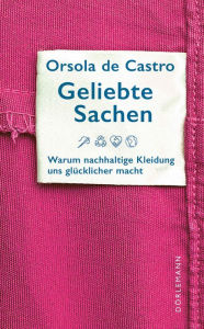 Title: Geliebte Sachen: Warum nachhaltige Kleidung uns glücklicher macht, Author: Orsola de Castro