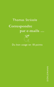 Title: Correspondre par e-mails...: Du bon usage en 18 points, Author: Thomas Strässle