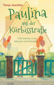 Title: Paulina aus der Kürbisstraße: Zwölf Geschichten zu den Jahreszeiten und Kirchenfesten, Author: Tanja Jeschke