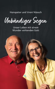 Title: Unbändiger Segen: Unser Leben mit einem Wunder wirkenden Gott, Author: Hanspeter Nüesch