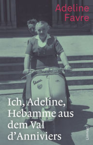 Title: Ich, Adeline, Hebamme aus dem Val d'Anniviers: Erinnerungen, Author: Adeline Favre