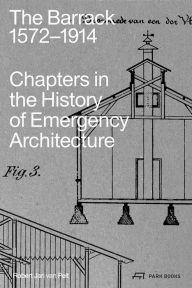 Title: The Barrack, 1572-1914: Chapters in the History of Emergency Architecture, Author: Robert Jan van Pelt