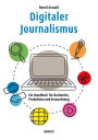 Digitaler Journalismus: Ein Handbuch für Recherche, Produktion und Vermarktung