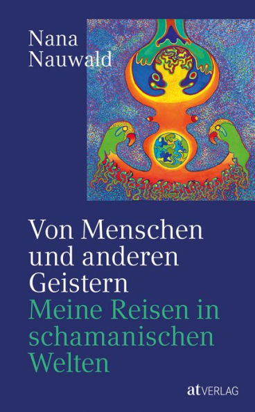 Von Menschen und anderen Geistern: Meine Reisen durch schamanische Welten