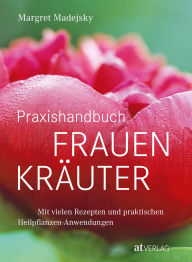 Title: Praxishandbuch Frauenkräuter: Mit vielen Rezepten und praktischen Heilpflanzen-Anwendungen, Author: Margret Madejsky