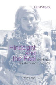 Title: Hindsight and the Real: Subjectivity in Gay Hispanic Autobiography, Author: David Vilaseca