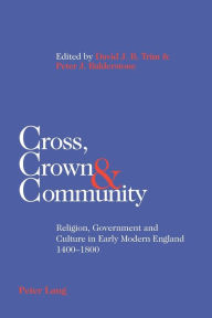 Title: Cross, Crown & Community: Religion, Government and Culture in Early Modern England 1400-1800, Author: David J. B. Trim