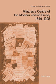 Title: Vilna as a Centre of the Modern Jewish Press, 1840-1928: Aspirations, Challenges, and Progress, Author: Susanne Marten-Finnis