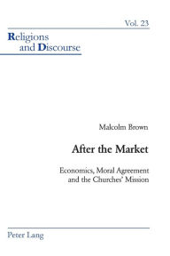 Title: After the Market: Economics, Moral Agreement and the Churches' Mission, Author: Malcolm Brown