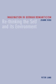 Title: Imagination in German Romanticism: Re-thinking the Self and its Environment, Author: Jeanne Riou