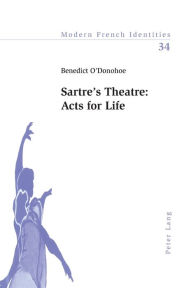 Title: Sartre's Theatre: Acts for Life, Author: Benedict O'Donohoe