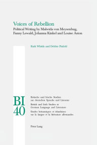 Title: Voices of Rebellion: Political Writing by Malwida von Meysenbug, Fanny Lewald, Johanna Kinkel and Louise Aston, Author: Ruth Whittle