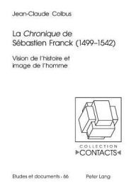Title: La «Chronique» de Sébastien Franck (1499-1542): Vision de l'histoire et image de l'homme, Author: Jean-Claude Colbus