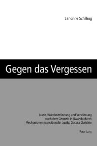 Title: Gegen das Vergessen: Justiz, Wahrheitsfindung und Versoehnung nach dem Genozid in Rwanda durch Mechanismen transitionaler Justiz: Gacaca Gerichte, Author: Sandrine Schilling