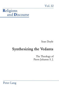 Title: Synthesizing the Vedanta: The Theology of Pierre Johanns S. J., Author: Sean Doyle