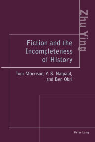Title: Fiction and the Incompleteness of History: Toni Morrison, V. S. Naipaul, and Ben Okri, Author: Ying Zhu